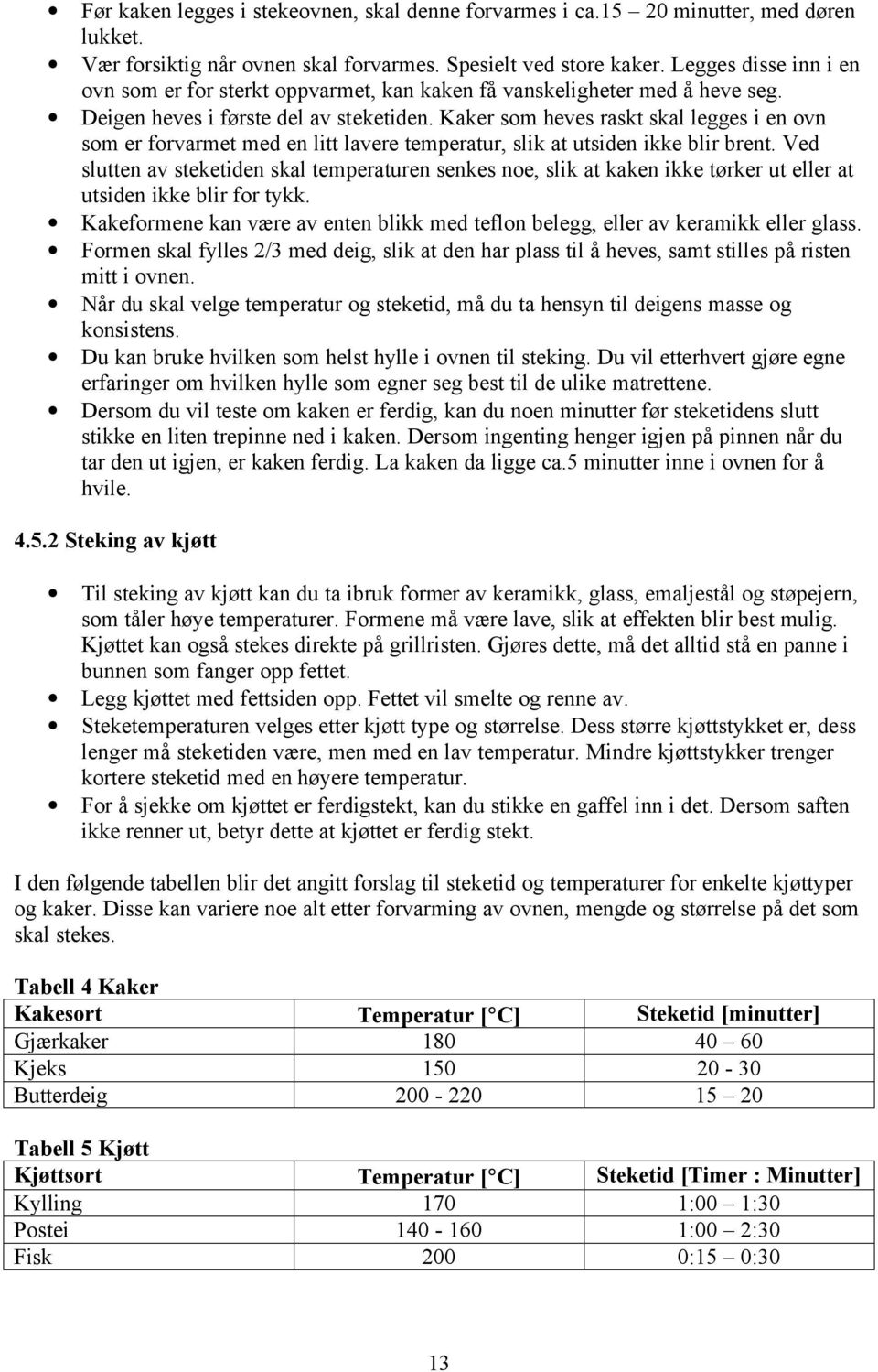 Kaker som heves raskt skal legges i en ovn som er forvarmet med en litt lavere temperatur, slik at utsiden ikke blir brent.