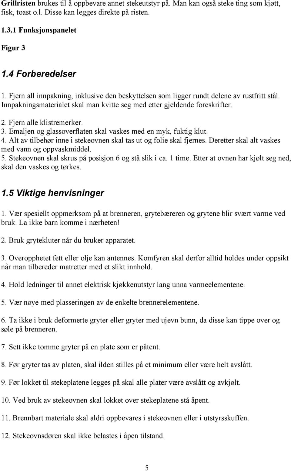 Emaljen og glassoverflaten skal vaskes med en myk, fuktig klut. 4. Alt av tilbehør inne i stekeovnen skal tas ut og folie skal fjernes. Deretter skal alt vaskes med vann og oppvaskmiddel. 5.