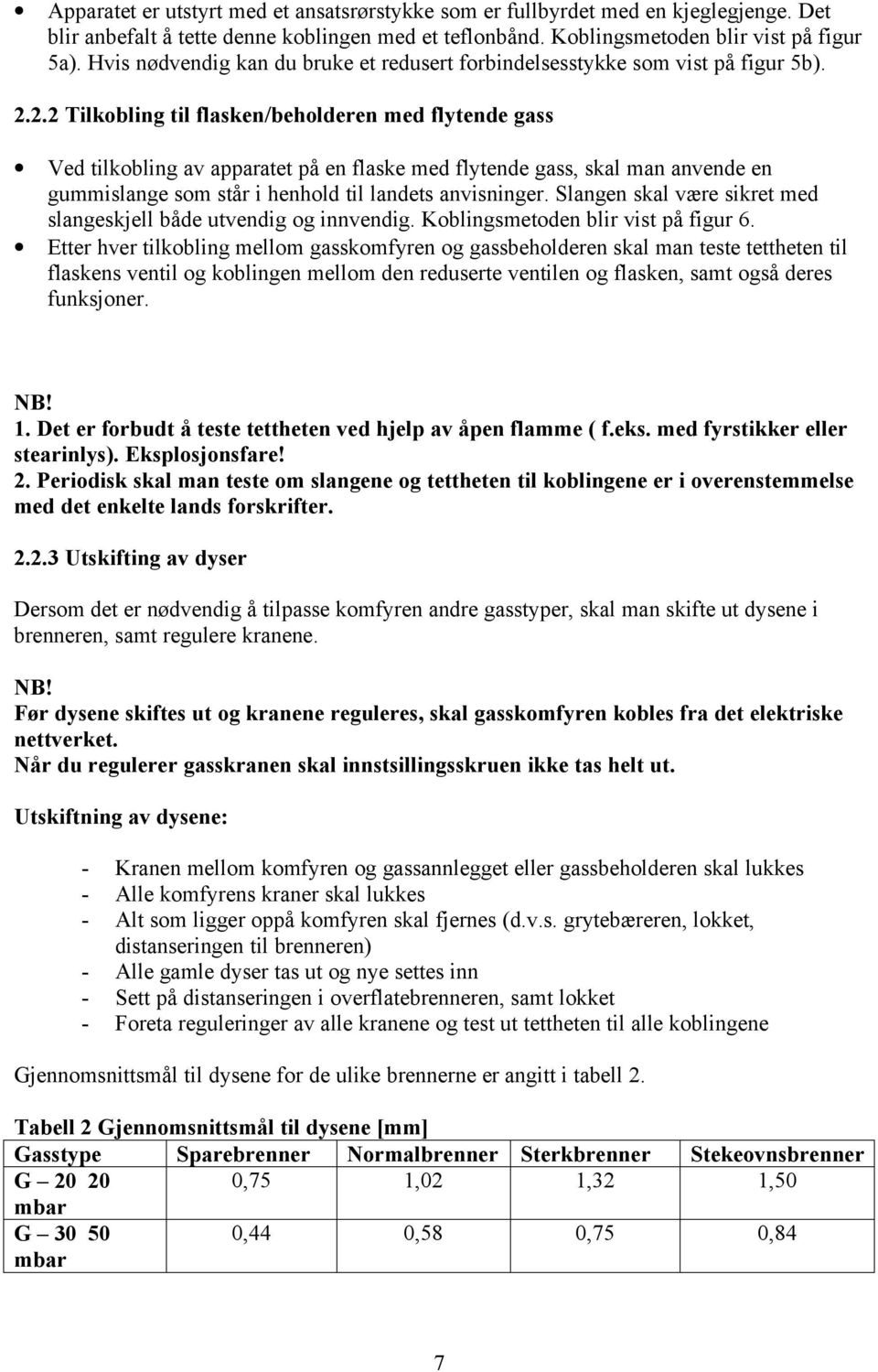 2.2 Tilkobling til flasken/beholderen med flytende gass Ved tilkobling av apparatet på en flaske med flytende gass, skal man anvende en gummislange som står i henhold til landets anvisninger.