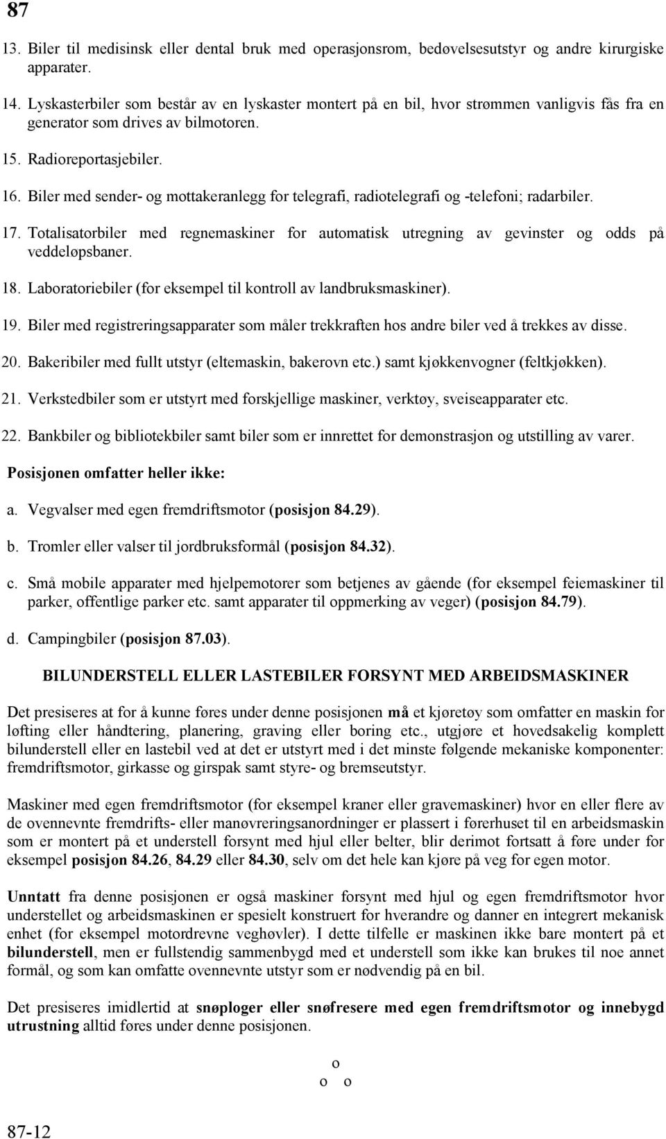 Biler med sender- og mottakeranlegg for telegrafi, radiotelegrafi og -telefoni; radarbiler. 17. Totalisatorbiler med regnemaskiner for automatisk utregning av gevinster og odds på veddeløpsbaner. 18.