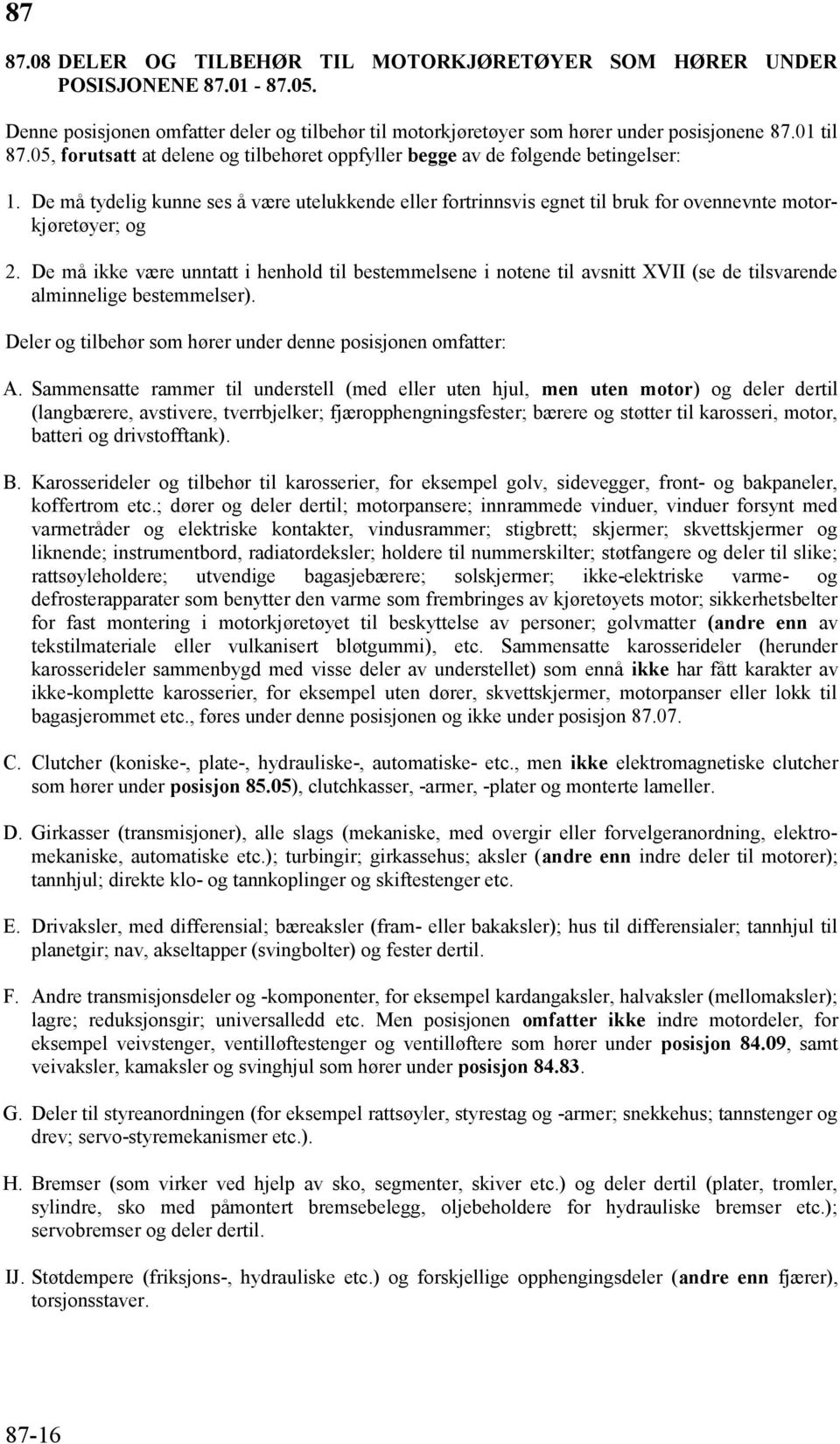 De må ikke være unntatt i henhold til bestemmelsene i notene til avsnitt XVII (se de tilsvarende alminnelige bestemmelser). Deler og tilbehør som hører under denne posisjonen omfatter: A.