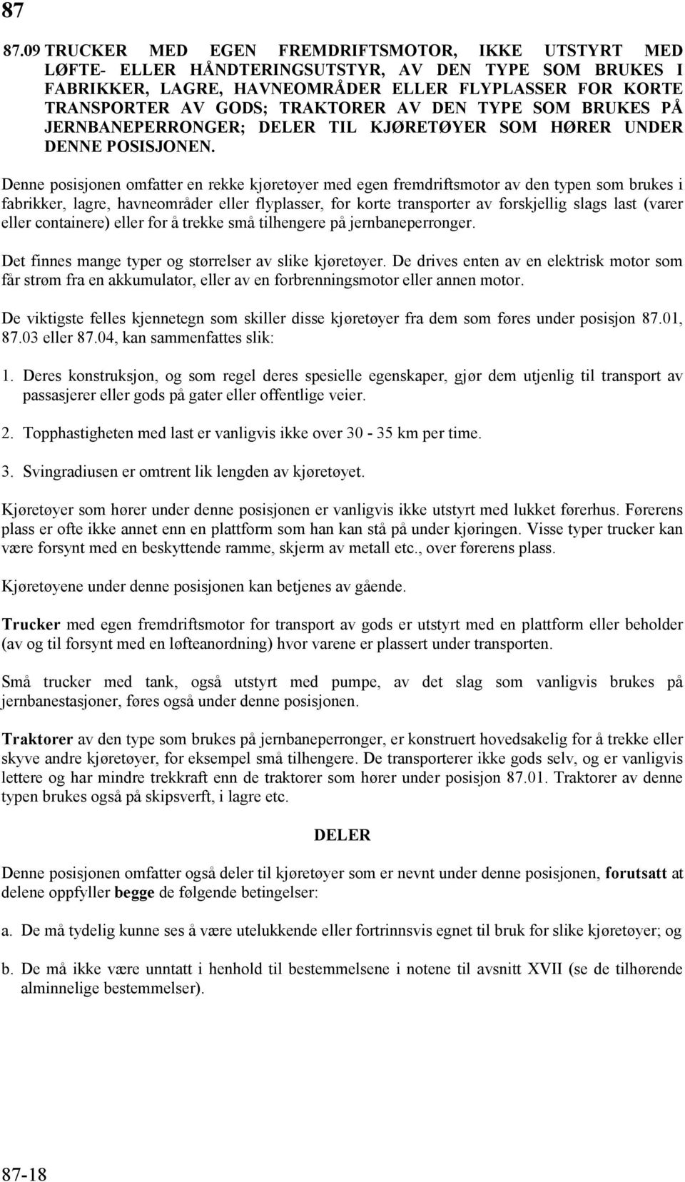 Denne posisjonen omfatter en rekke kjøretøyer med egen fremdriftsmotor av den typen som brukes i fabrikker, lagre, havneområder eller flyplasser, for korte transporter av forskjellig slags last