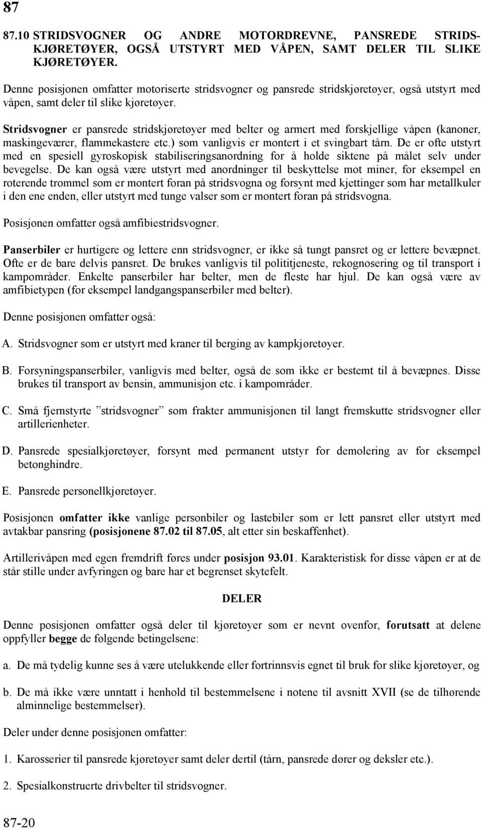 Stridsvogner er pansrede stridskjøretøyer med belter og armert med forskjellige våpen (kanoner, maskingeværer, flammekastere etc.) som vanligvis er montert i et svingbart tårn.