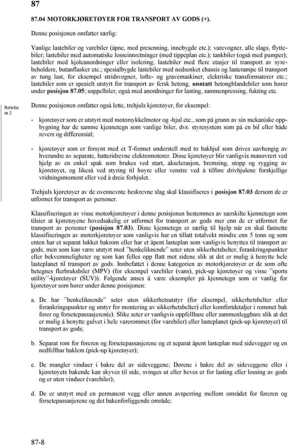 ); tankbiler (også med pumper); lastebiler med kjøleanordninger eller isolering; lastebiler med flere etasjer til transport av syrebeholdere, butanflasker etc.