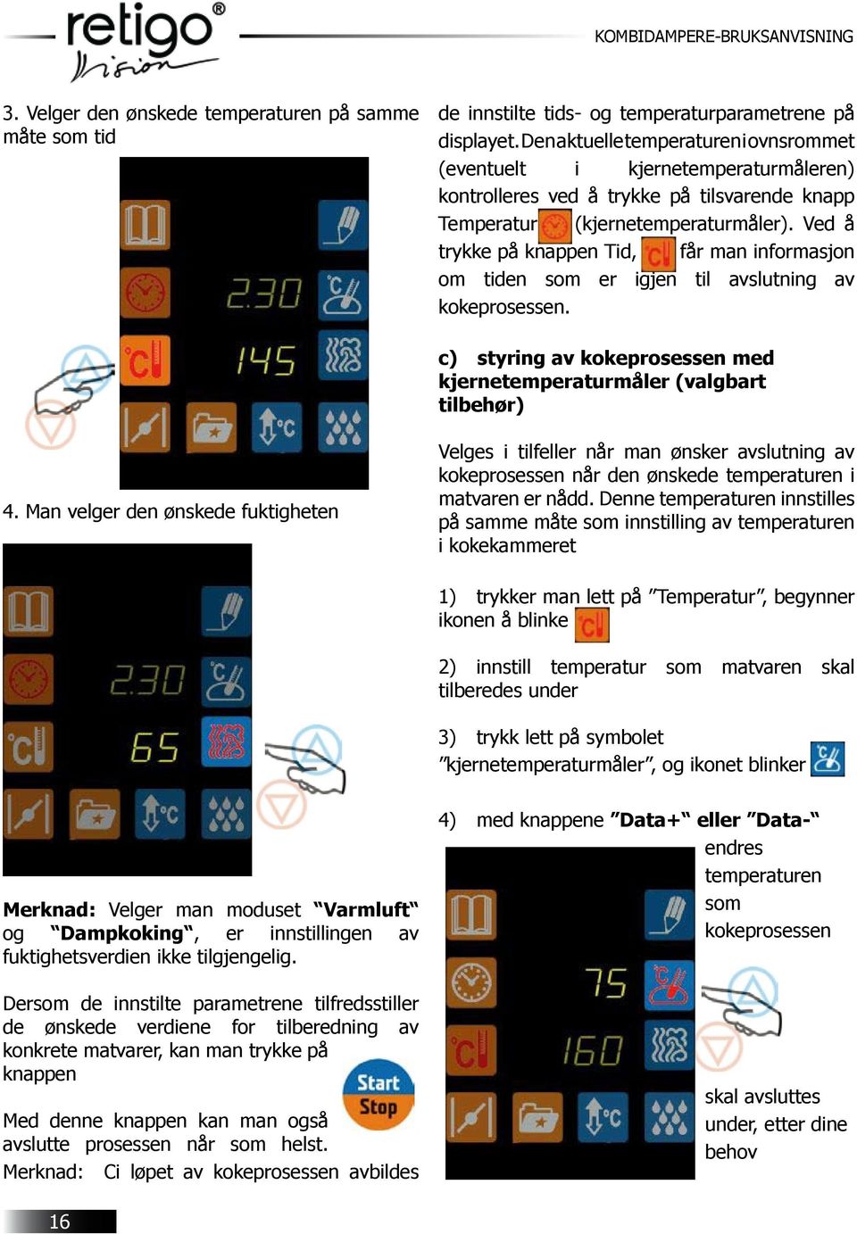 Ved å trykke på knappen Tid, får man informasjon om tiden som er igjen til avslutning av kokeprosessen. c) styring av kokeprosessen med kjernetemperaturmåler (valgbart tilbehør) 4.