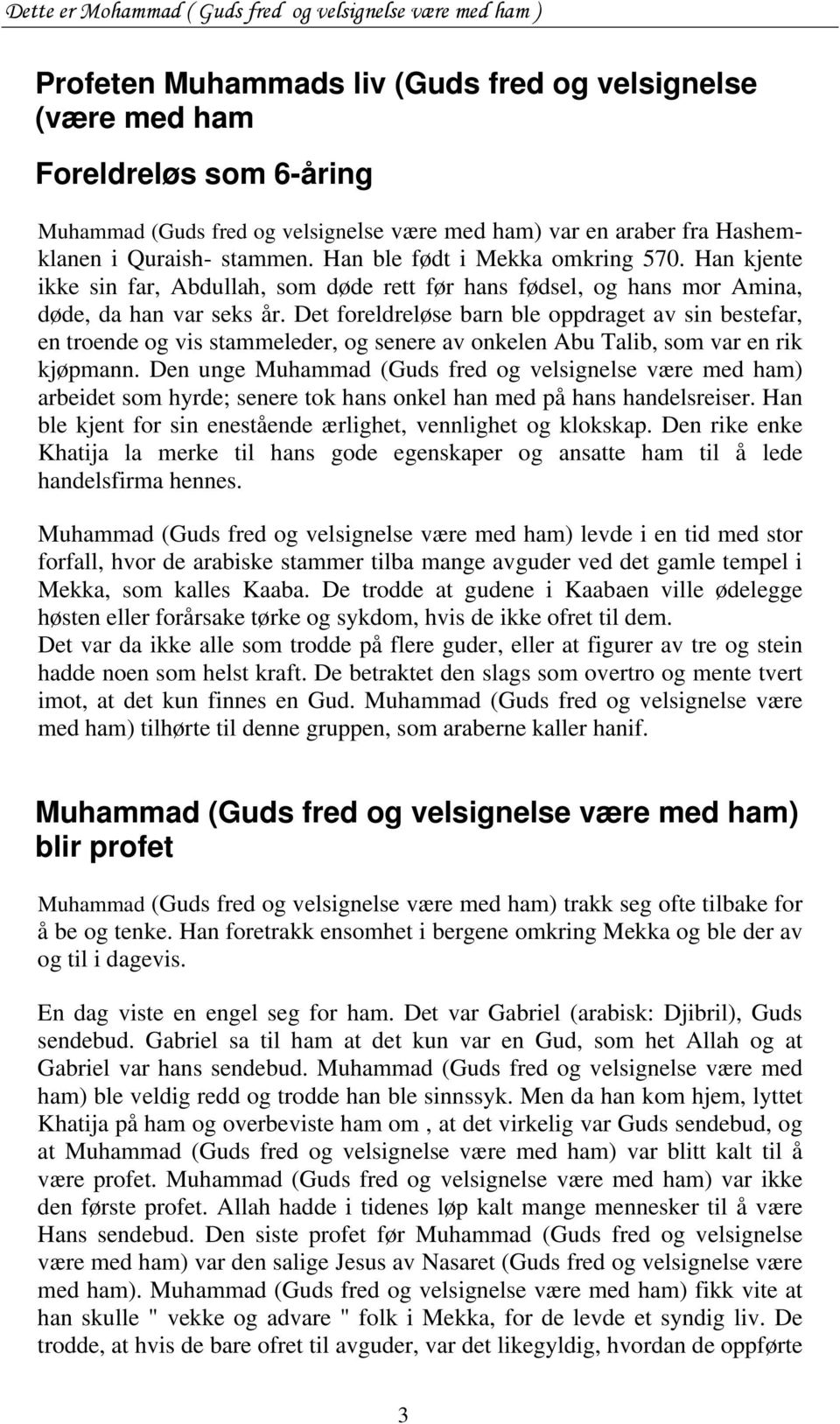 Det foreldreløse barn ble oppdraget av sin bestefar, en troende og vis stammeleder, og senere av onkelen Abu Talib, som var en rik kjøpmann.