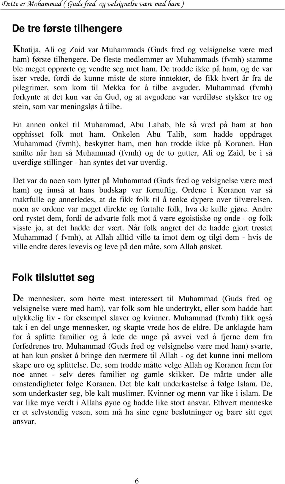 De trodde ikke på ham, og de var især vrede, fordi de kunne miste de store inntekter, de fikk hvert år fra de pilegrimer, som kom til Mekka for å tilbe avguder.