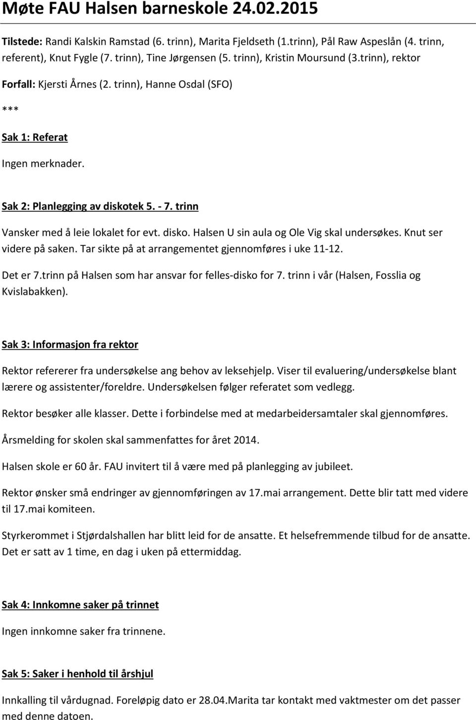 trinn Vansker med å leie lokalet for evt. disko. Halsen U sin aula og Ole Vig skal undersøkes. Knut ser videre på saken. Tar sikte på at arrangementet gjennomføres i uke 11-12. Det er 7.