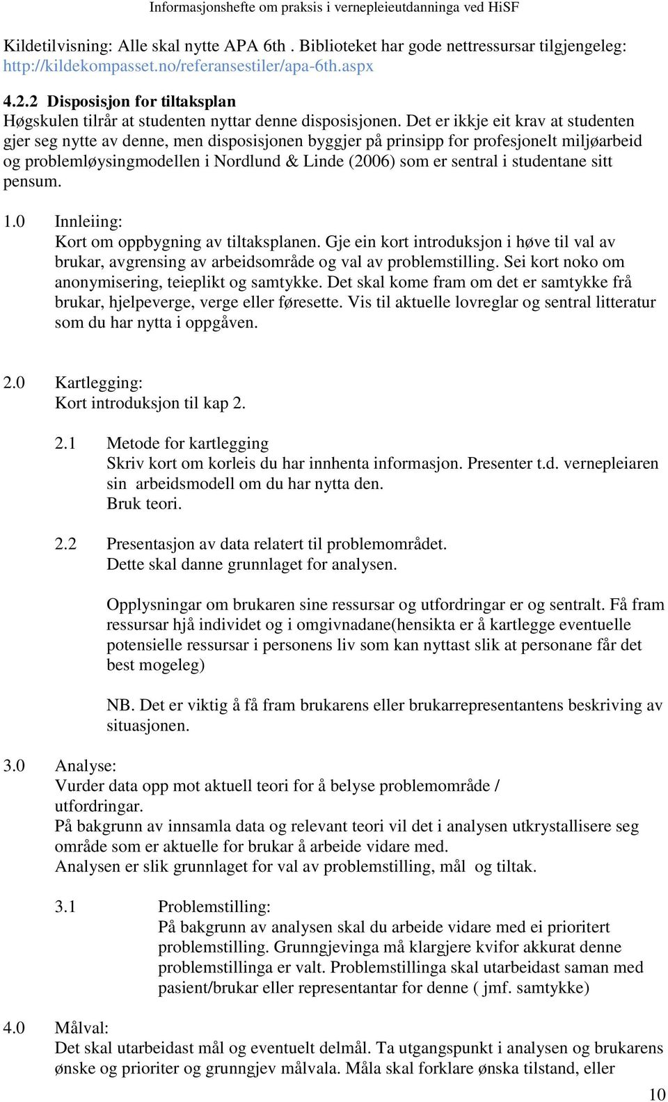 Det er ikkje eit krav at studenten gjer seg nytte av denne, men disposisjonen byggjer på prinsipp for profesjonelt miljøarbeid og problemløysingmodellen i Nordlund & Linde (2006) som er sentral i