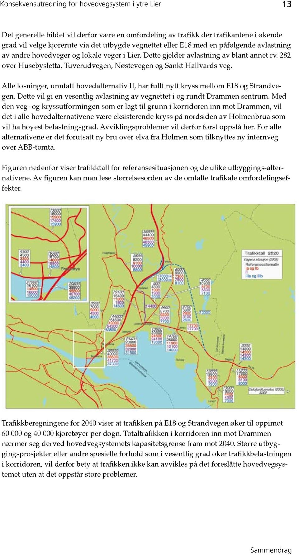 Alle løsninger, unntatt hovedalternativ II, har fullt nytt kryss mellom E18 og Strandvegen. Dette vil gi en vesentlig avlastning av vegnettet i og rundt Drammen sentrum.