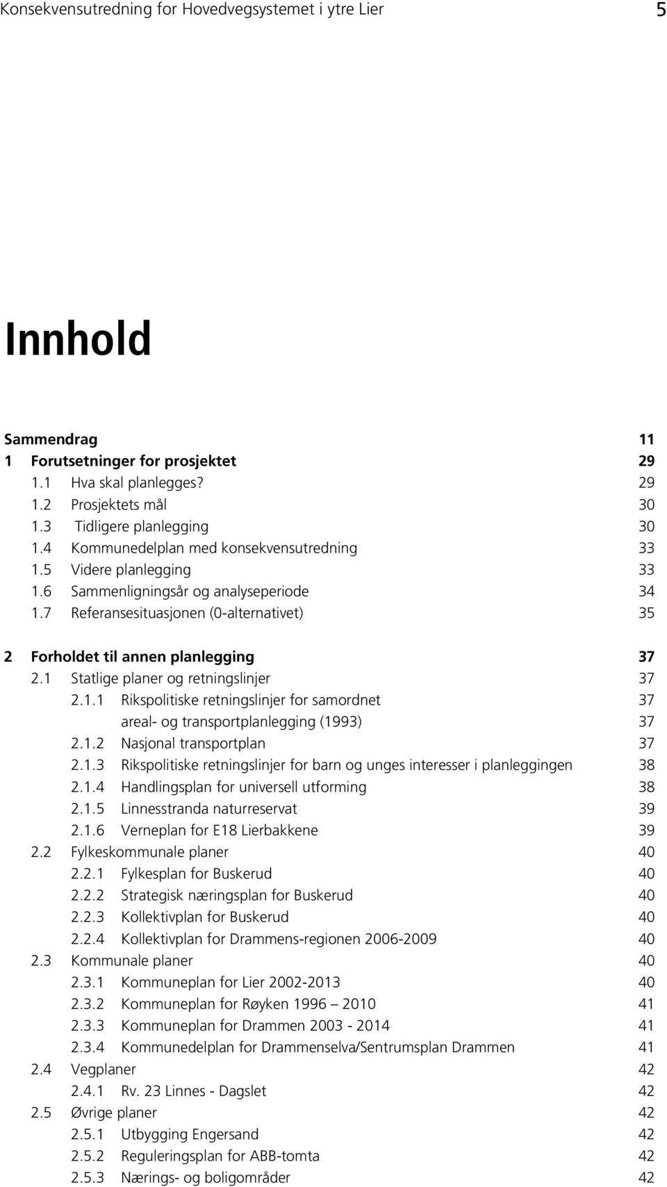 1 Statlige planer og retningslinjer 37 2.1.1 Rikspolitiske retningslinjer for samordnet 37 areal- og transportplanlegging (1993) 37 2.1.2 Nasjonal transportplan 37 2.1.3 Rikspolitiske retningslinjer for barn og unges interesser i planleggingen 38 2.