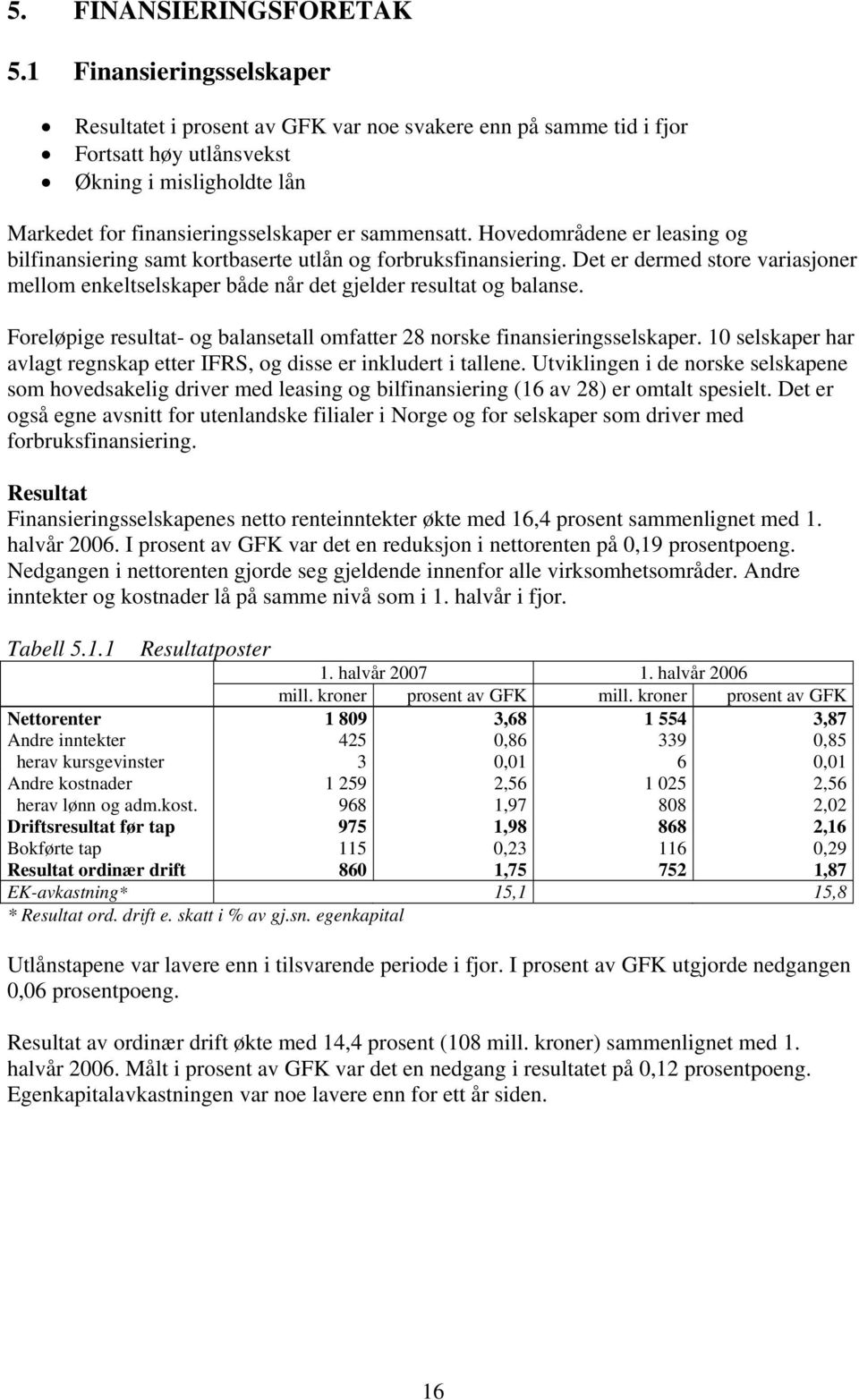 Hovedområdene er leasing og bilfinansiering samt kortbaserte utlån og forbruksfinansiering. Det er dermed store variasjoner mellom enkeltselskaper både når det gjelder resultat og balanse.