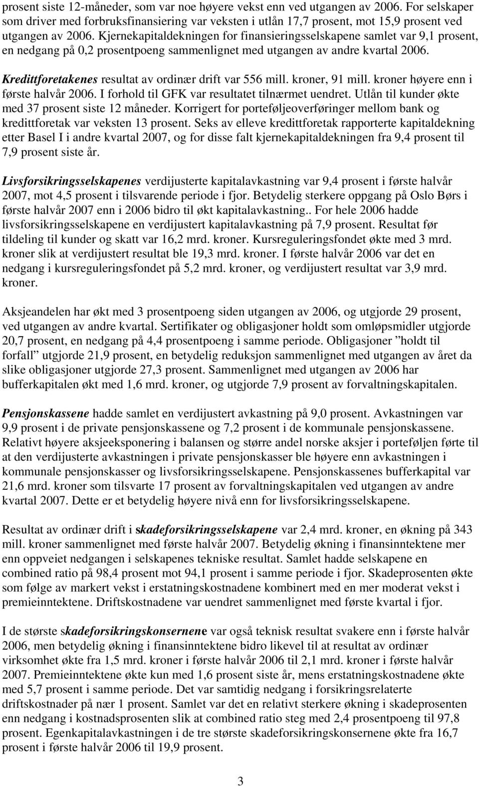 Kredittforetakenes resultat av ordinær drift var 6 mill. kroner, 91 mill. kroner høyere enn i første halvår 26. I forhold til GFK var resultatet tilnærmet uendret.