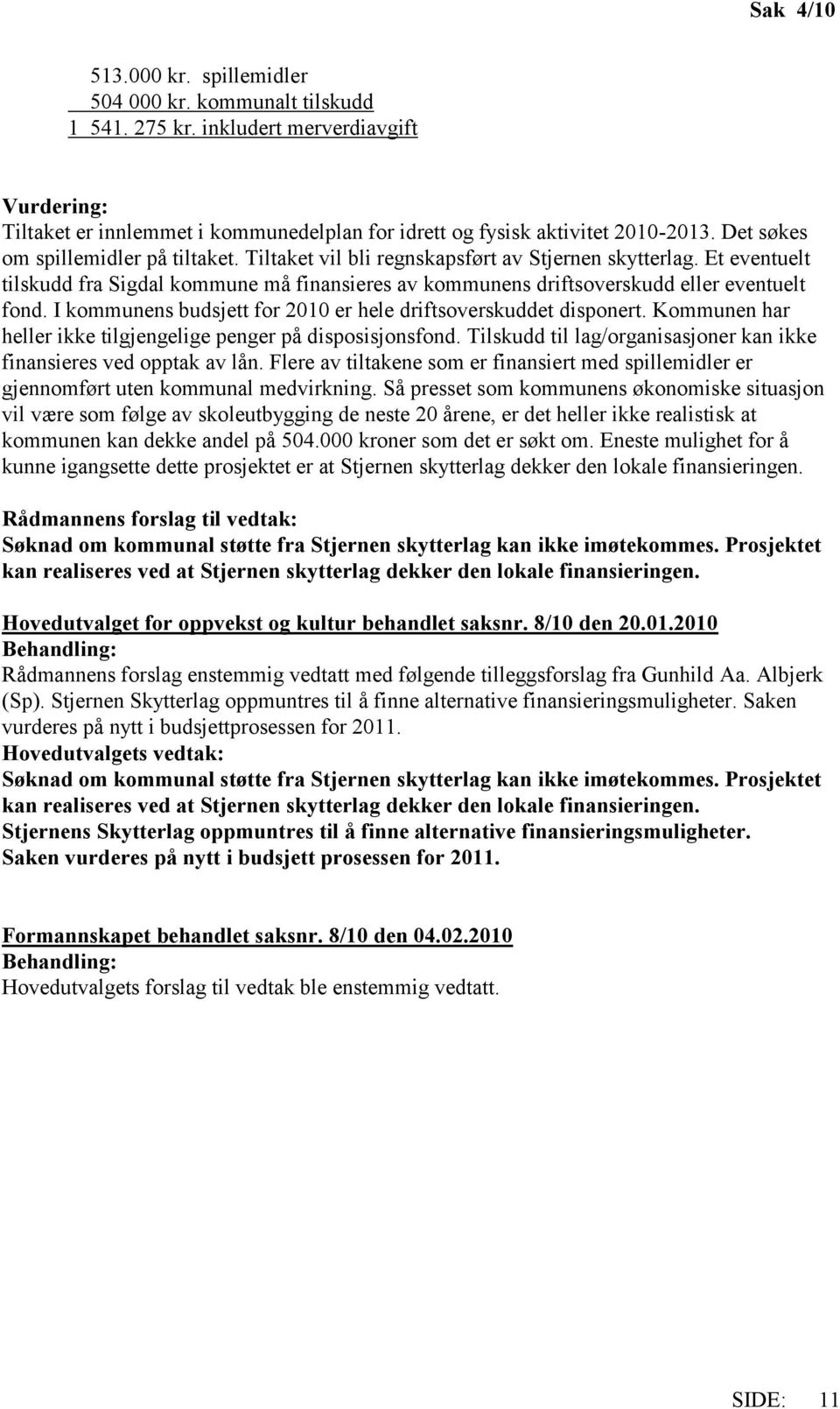 I kommunens budsjett for 2010 er hele driftsoverskuddet disponert. Kommunen har heller ikke tilgjengelige penger på disposisjonsfond.