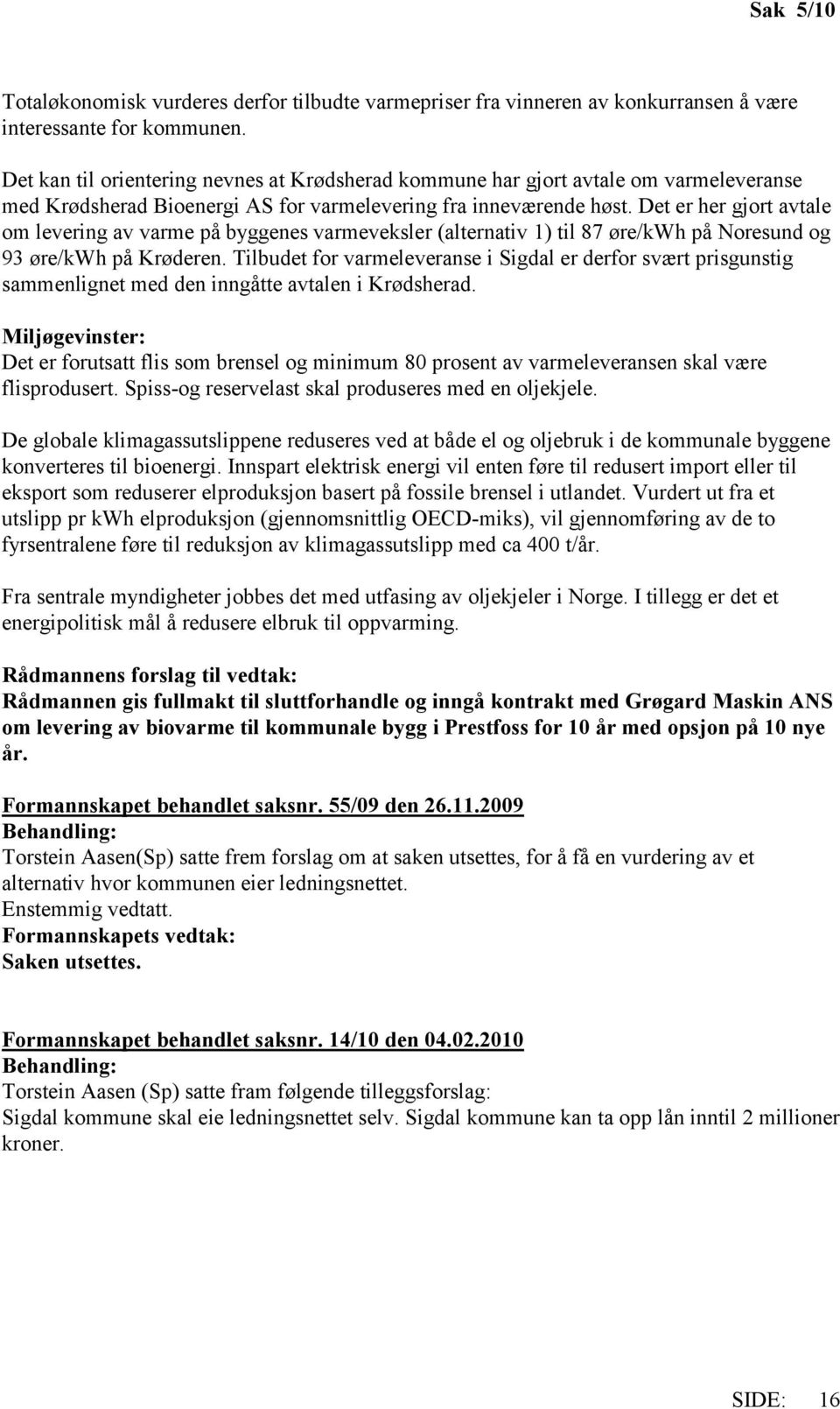 Det er her gjort avtale om levering av varme på byggenes varmeveksler (alternativ 1) til 87 øre/kwh på Noresund og 93 øre/kwh på Krøderen.