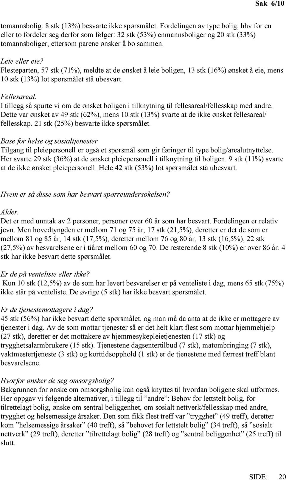 Flesteparten, 57 stk (71%), meldte at de ønsket å leie boligen, 13 stk (16%) ønsket å eie, mens 10 stk (13%) lot spørsmålet stå ubesvart. Fellesareal.