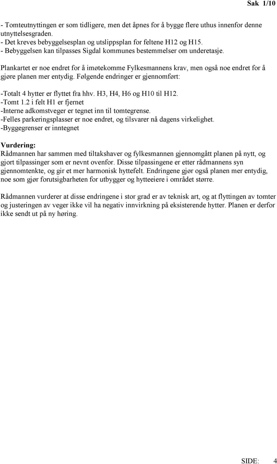 Følgende endringer er gjennomført: -Totalt 4 hytter er flyttet fra hhv. H3, H4, H6 og H10 til H12. -Tomt 1.2 i felt H1 er fjernet -Interne adkomstveger er tegnet inn til tomtegrense.