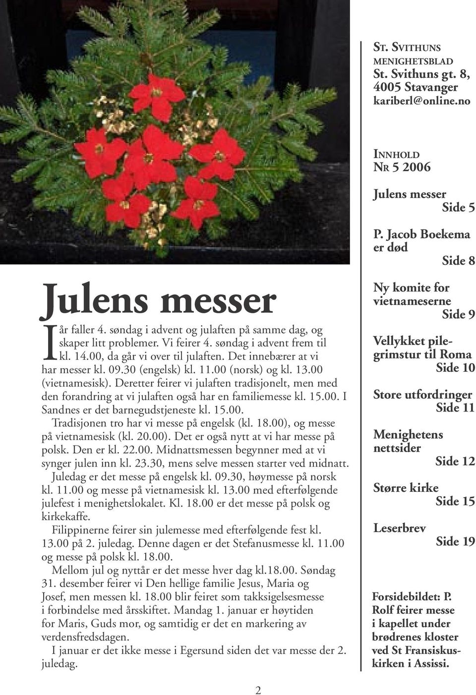 11.00 (norsk) og kl. 13.00 (vietnamesisk). Deretter feirer vi julaften tradisjonelt, men med den forandring at vi julaften også har en familiemesse kl. 15.00. I Sandnes er det barnegudstjeneste kl.