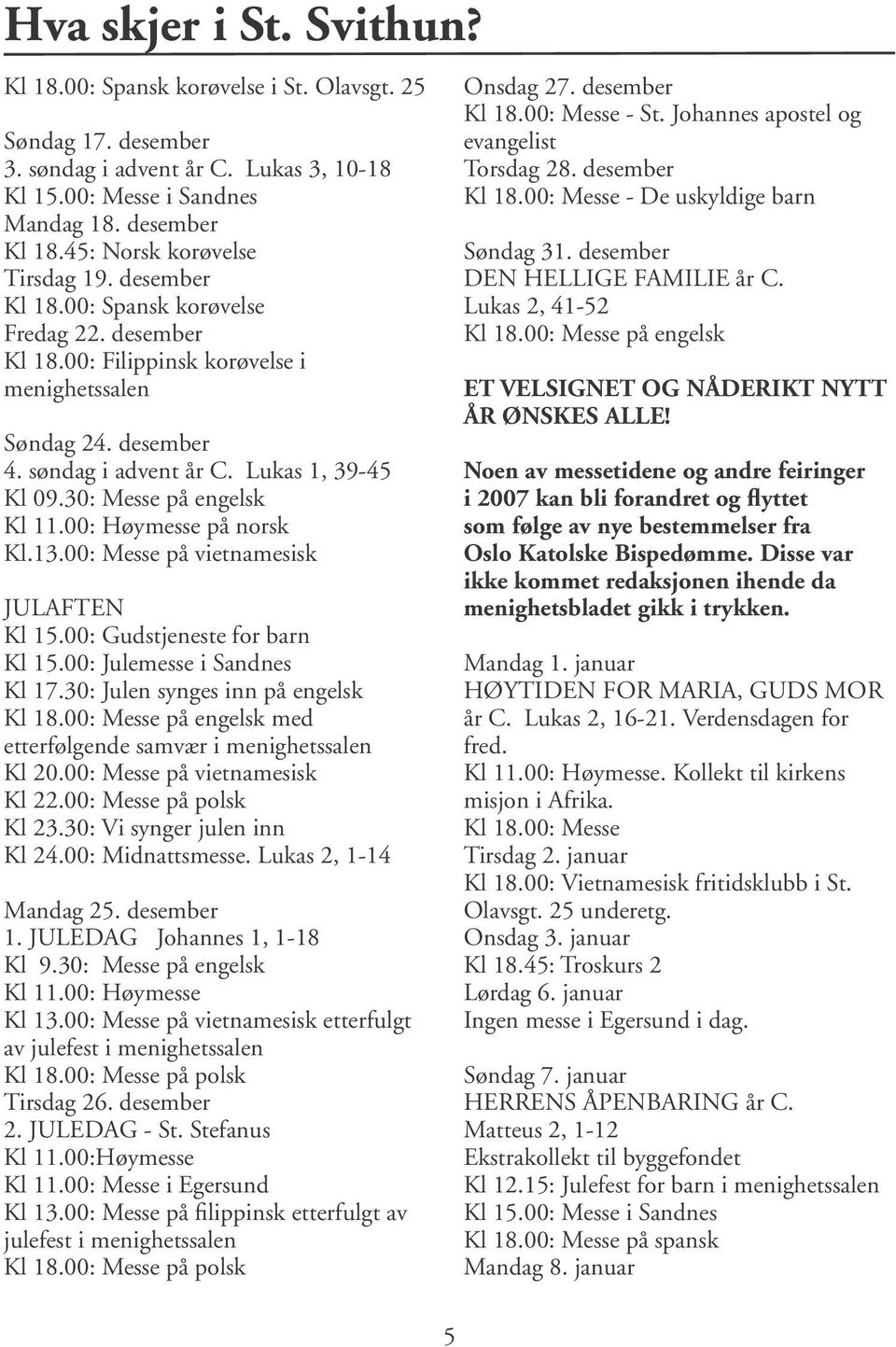 Lukas 1, 39-45 Kl 09.30: Messe på engelsk Kl 11.00: Høymesse på norsk Kl.13.00: Messe på vietnamesisk JULAFTEN Kl 15.00: Gudstjeneste for barn Kl 15.00: Julemesse i Sandnes Kl 17.