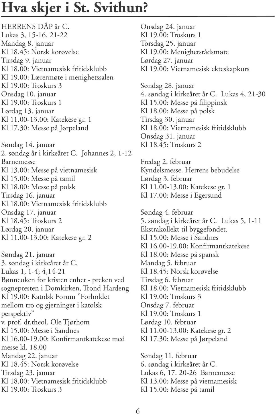 søndag år i kirkeåret C. Johannes 2, 1-12 Barnemesse Kl 13.00: Messe på vietnamesisk Kl 15.00: Messe på tamil Kl 18.00: Messe på polsk Tirsdag 16. januar Kl 18.00: Vietnamesisk fritidsklubb Onsdag 17.