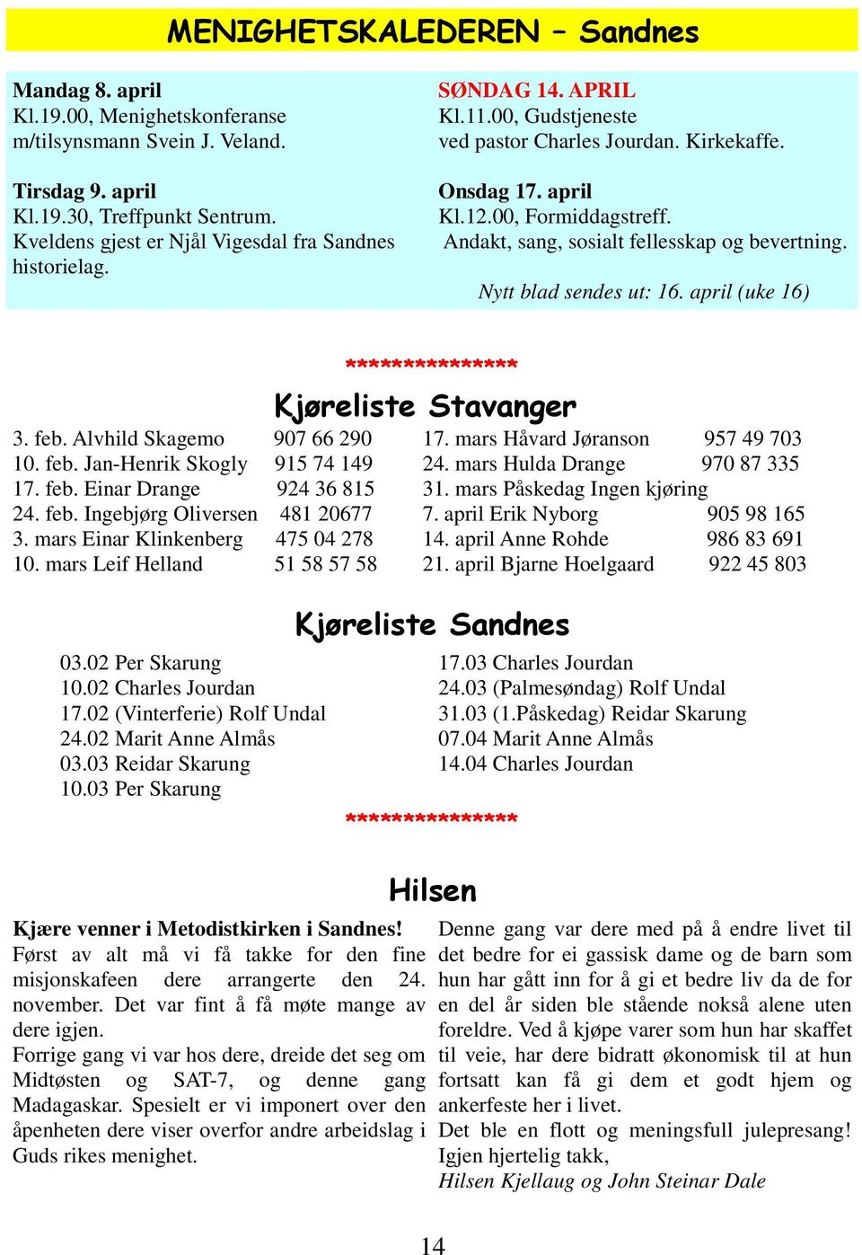 Andakt, sang, sosialt fellesskap og bevertning. Nytt blad sendes ut: 16. april (uke 16) 3. feb. Alvhild Skagemo 907 66 290 10. feb. Jan-Henrik Skogly 915 74 149 17. feb. Einar Drange 924 36 815 24.