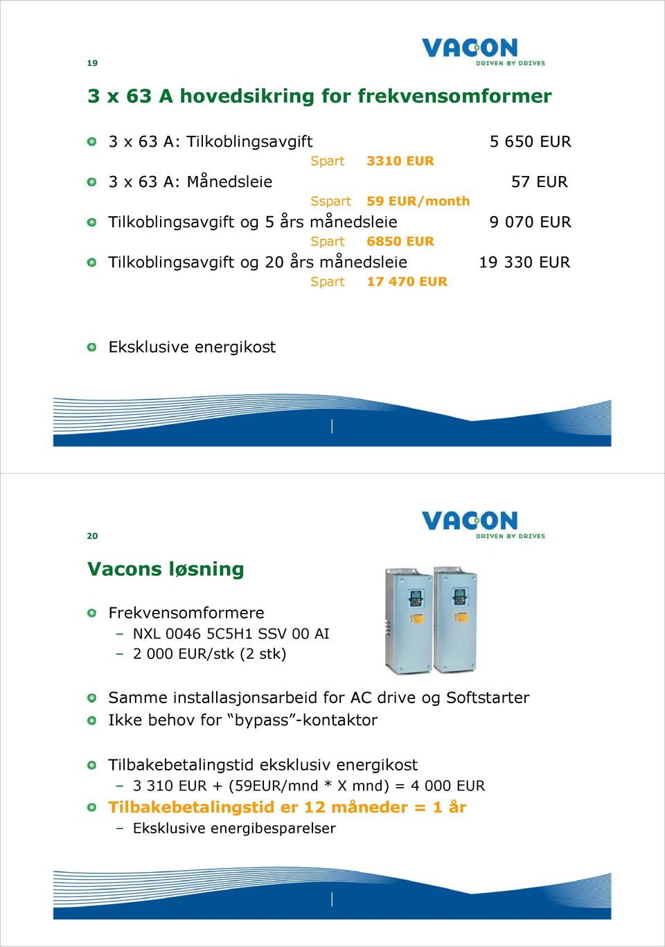 løsning Frekvensomformere NXL 0046 5C5H1 SSV 00 AI 2 000 EUR/stk (2 stk) Samme installasjonsarbeid for AC drive og Softstarter Ikke behov for bypass