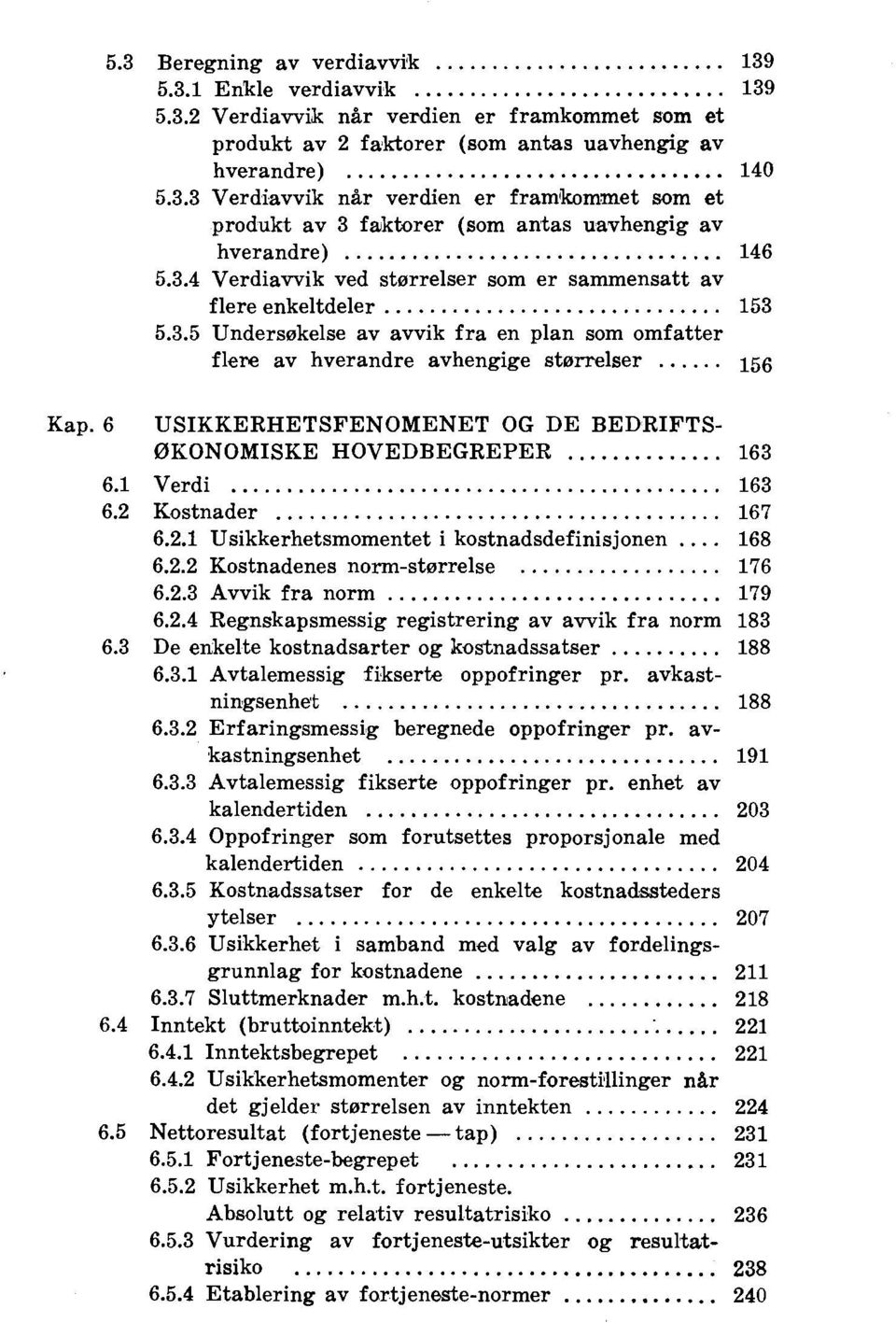 6 USIKKERHETSFENOMENET OG DE BEDRIFTS- ØKONOMISKE HOVEDBEGREPER 163 6.1 Verdi 163 6.2 Kostnader 167 6.2.1 Usikkerhetsmomentet i kostnadsdefinisjonen 168 6.2.2 Kostnadenes norm-størrelse 176 6.2.3 Avvik fra norm 179 6.