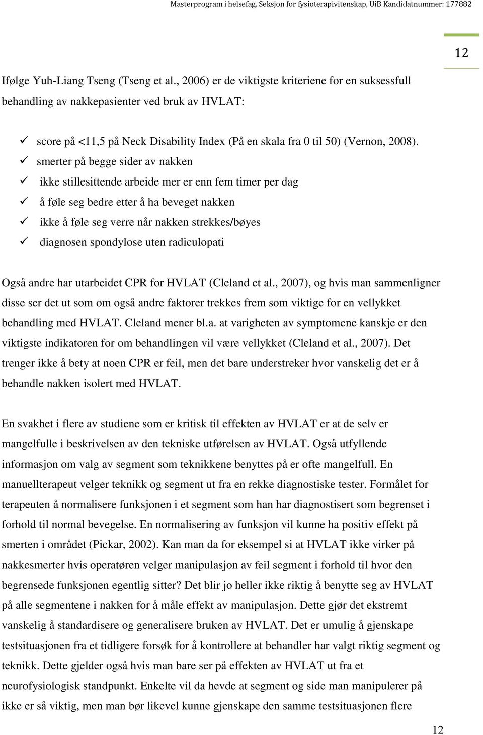 smerter på begge sider av nakken ikke stillesittende arbeide mer er enn fem timer per dag å føle seg bedre etter å ha beveget nakken ikke å føle seg verre når nakken strekkes/bøyes diagnosen