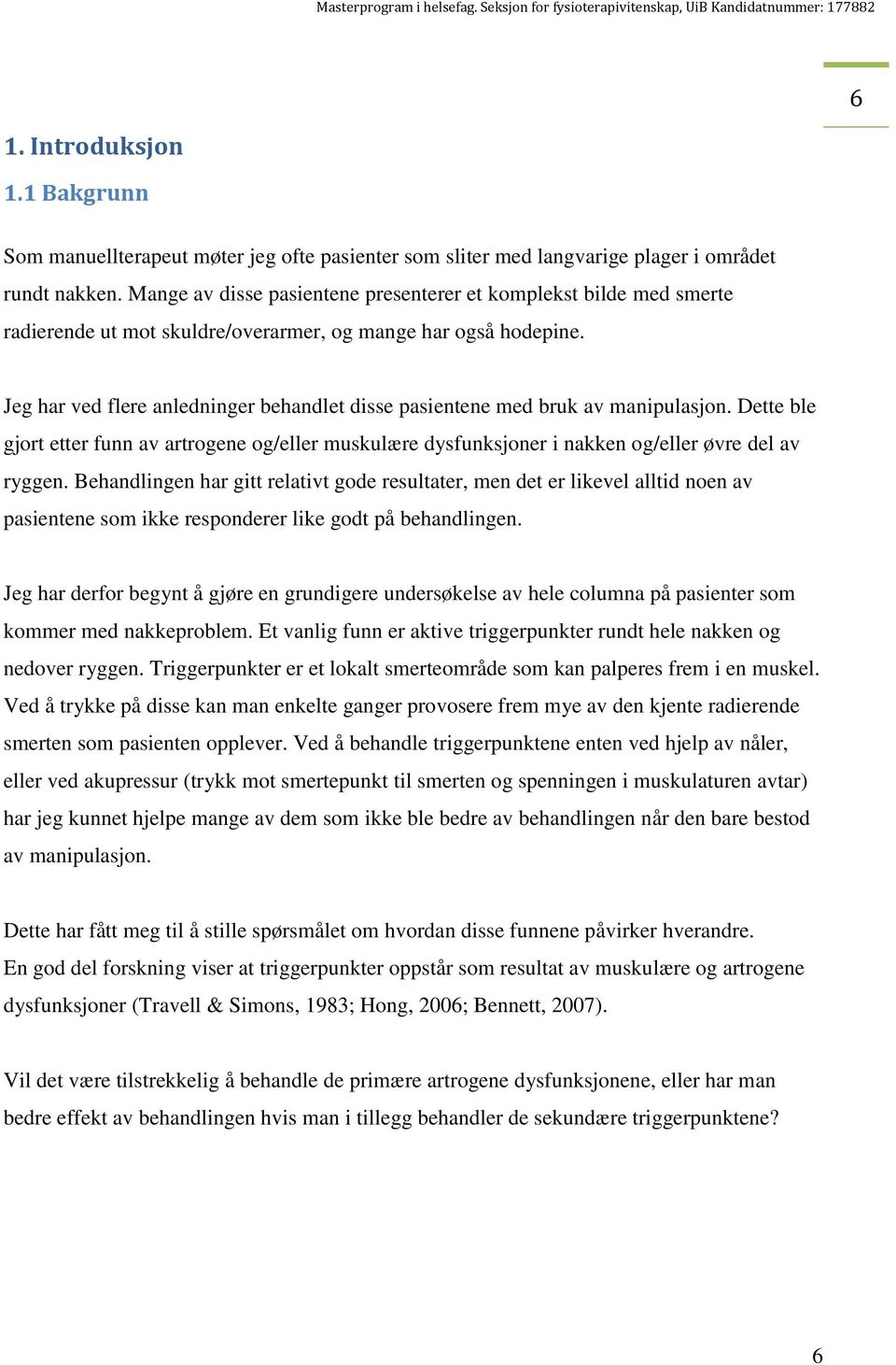 Jeg har ved flere anledninger behandlet disse pasientene med bruk av manipulasjon. Dette ble gjort etter funn av artrogene og/eller muskulære dysfunksjoner i nakken og/eller øvre del av ryggen.