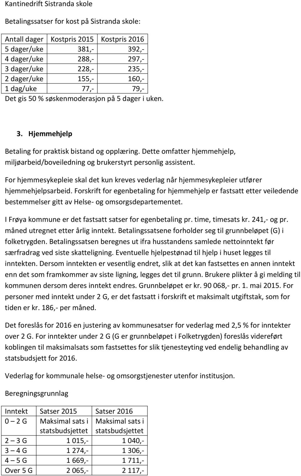 Dette omfatter hjemmehjelp, miljøarbeid/boveiledning og brukerstyrt personlig assistent. For hjemmesykepleie skal det kun kreves vederlag når hjemmesykepleier utfører hjemmehjelpsarbeid.