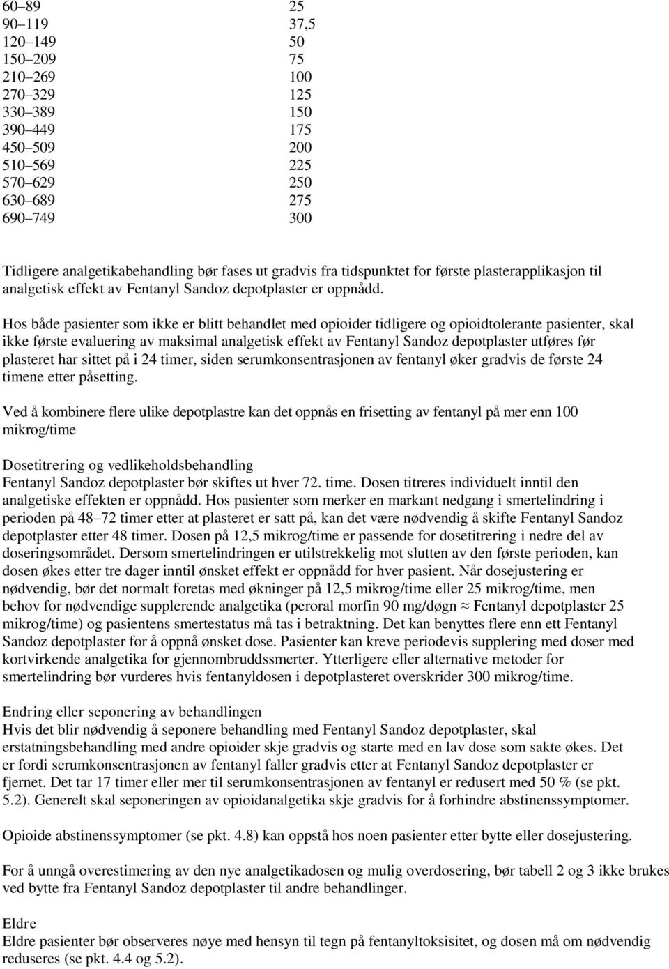 Hos både pasienter som ikke er blitt behandlet med opioider tidligere og opioidtolerante pasienter, skal ikke første evaluering av maksimal analgetisk effekt av Fentanyl Sandoz depotplaster utføres