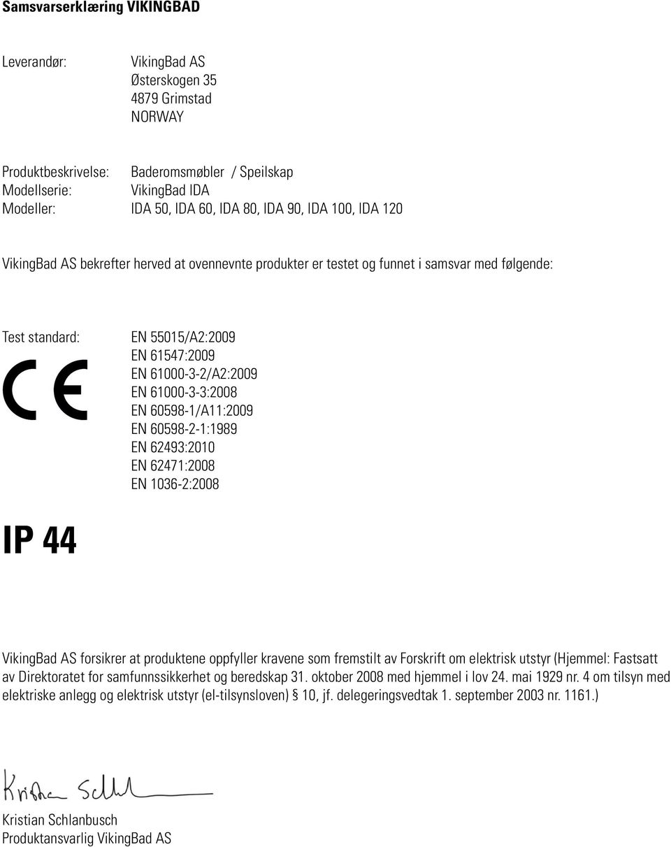 EN 60598-1/A11:2009 EN 60598-2-1:1989 EN 62493:2010 EN 62471:2008 EN 1036-2:2008 IP 44 VikingBad AS fsikrer at produktene oppfyller kravene som fremstilt av Fskrift om elektrisk utstyr (Hjemmel: