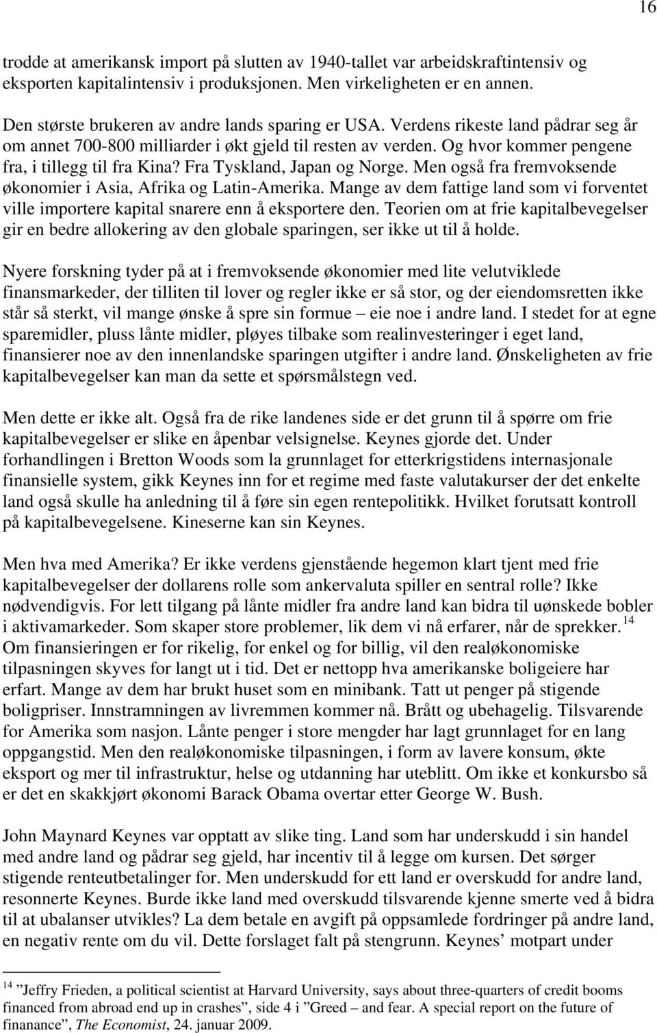 Fra Tyskland, Japan og Norge. Men også fra fremvoksende økonomier i Asia, Afrika og Latin-Amerika. Mange av dem fattige land som vi forventet ville importere kapital snarere enn å eksportere den.