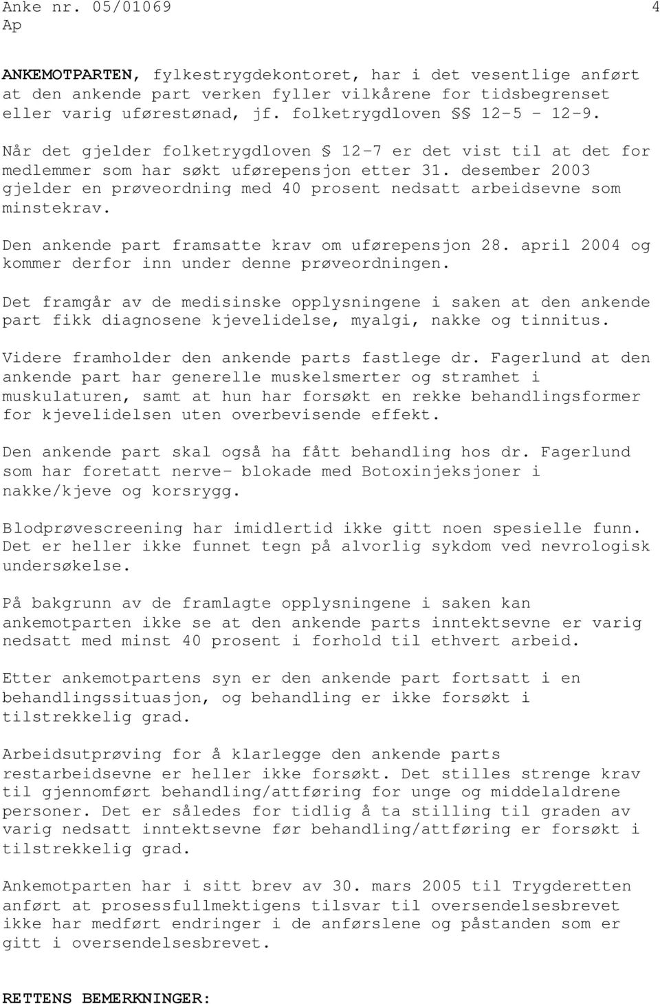 desember 2003 gjelder en prøveordning med 40 prosent nedsatt arbeidsevne som minstekrav. Den ankende part framsatte krav om uførepensjon 28. april 2004 og kommer derfor inn under denne prøveordningen.