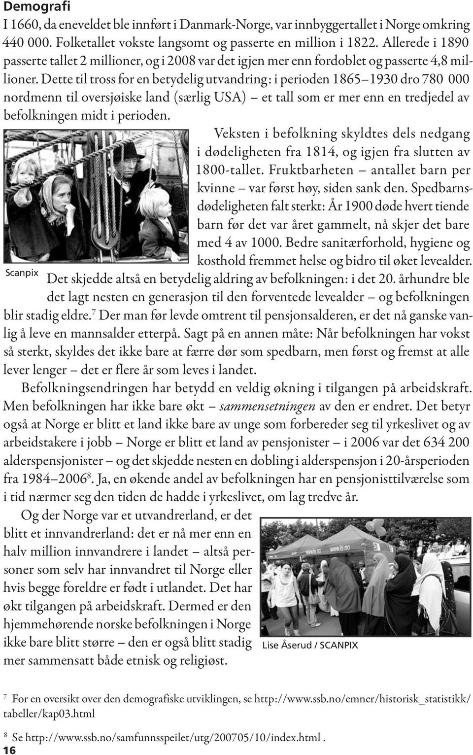 Dette til tross for en betydelig utvandring: i perioden 1865 1930 dro 780 000 nordmenn til oversjøiske land (særlig USA) et tall som er mer enn en tredjedel av befolkningen midt i perioden.