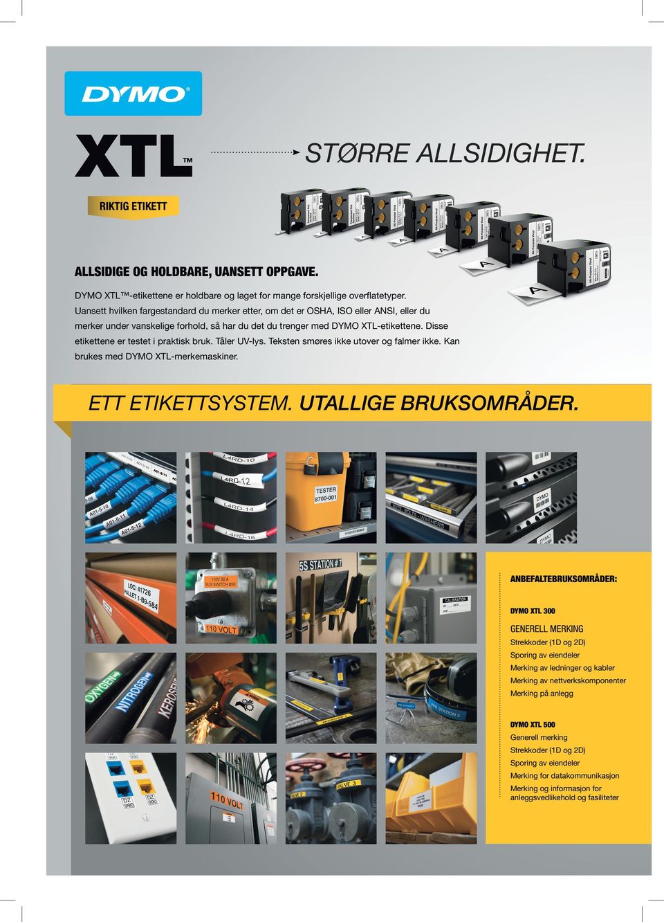 Disse etikettene er testet i praktisk bruk. Tåler UV-lys. Teksten smøres ikke utover og falmer ikke. Kan brukes med DYMO XTL-merkemaskiner. ETT ETIKETTSYSTEM. UTALLIGE BRUKSOMRÅDER.