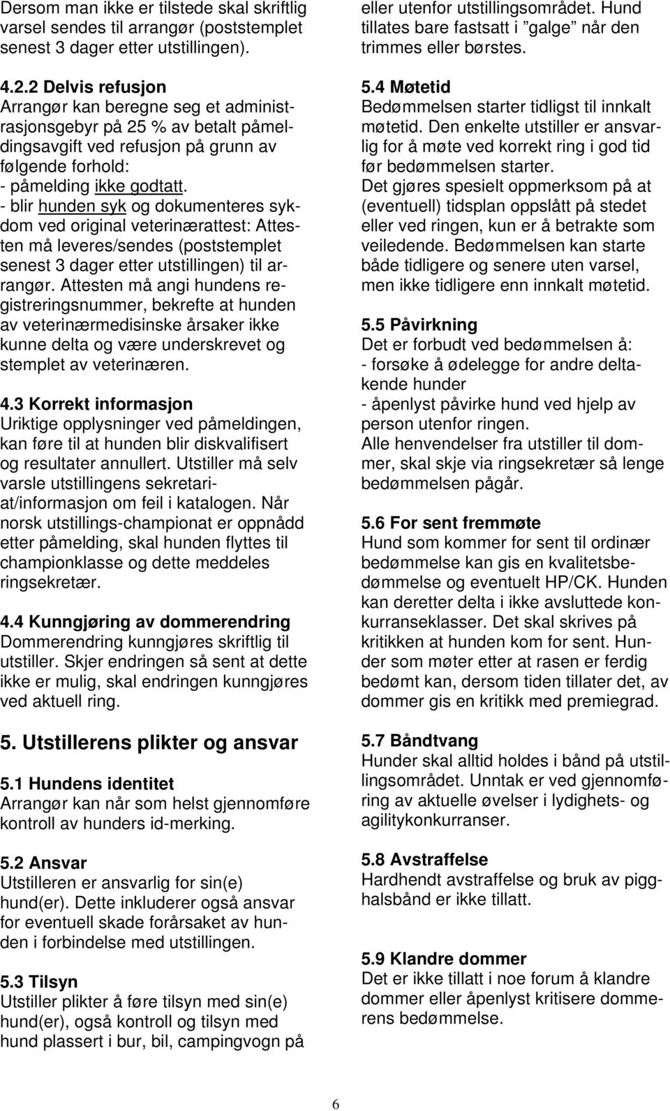 - blir hunden syk og dokumenteres sykdom ved original veterinærattest: Attesten må leveres/sendes (poststemplet senest 3 dager etter utstillingen) til arrangør.