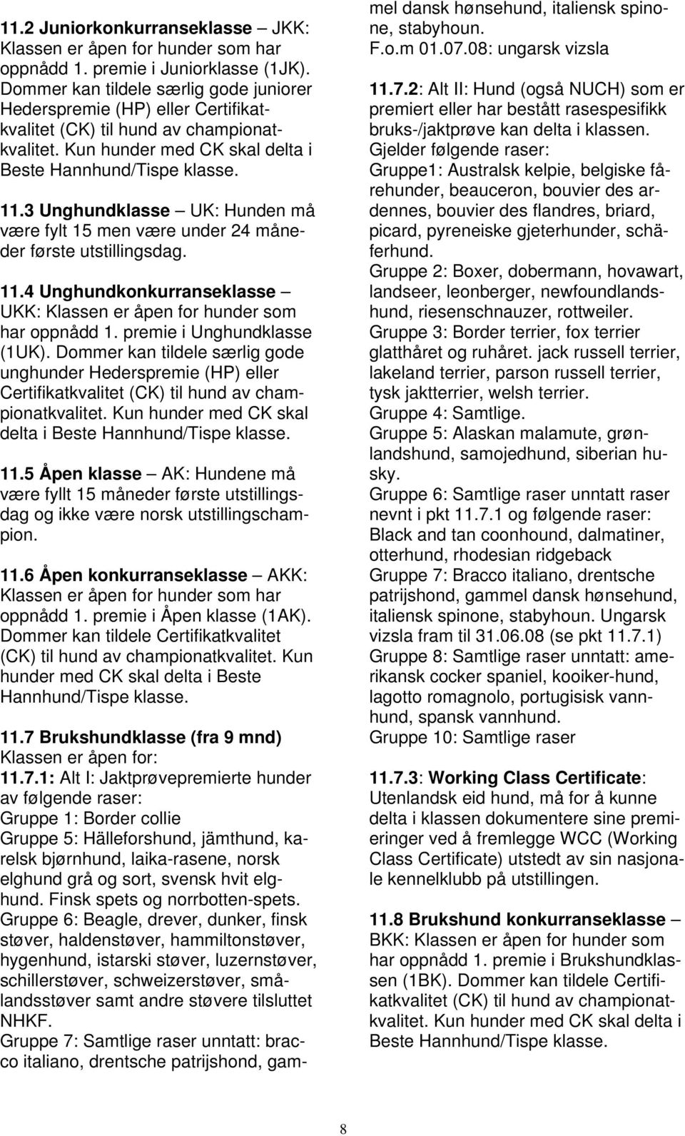 3 Unghundklasse UK: Hunden må være fylt 15 men være under 24 måneder første utstillingsdag. 11.4 Unghundkonkurranseklasse UKK: Klassen er åpen for hunder som har oppnådd 1.