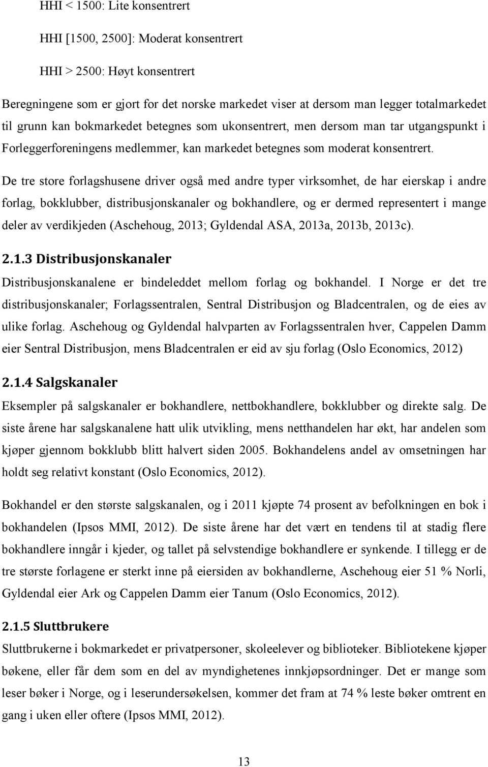 De tre store forlagshusene driver også med andre typer virksomhet, de har eierskap i andre forlag, bokklubber, distribusjonskanaler og bokhandlere, og er dermed representert i mange deler av