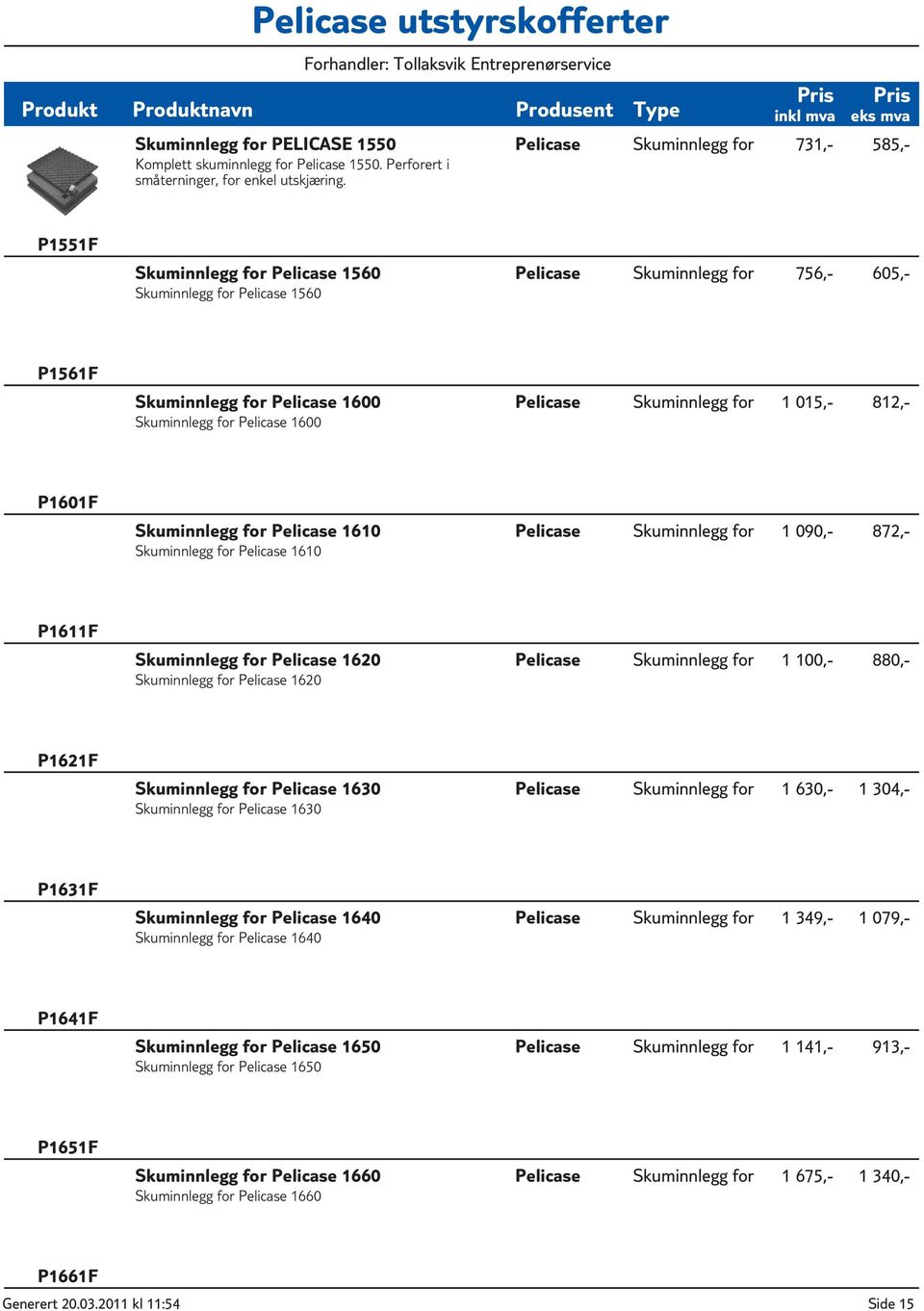 Pelicase 1600 Pelicase Skuminnlegg for 1 015,- 812,- P1601F Skuminnlegg for Pelicase 1610 Skuminnlegg for Pelicase 1610 Pelicase Skuminnlegg for 1 090,- 872,- P1611F Skuminnlegg for Pelicase 1620