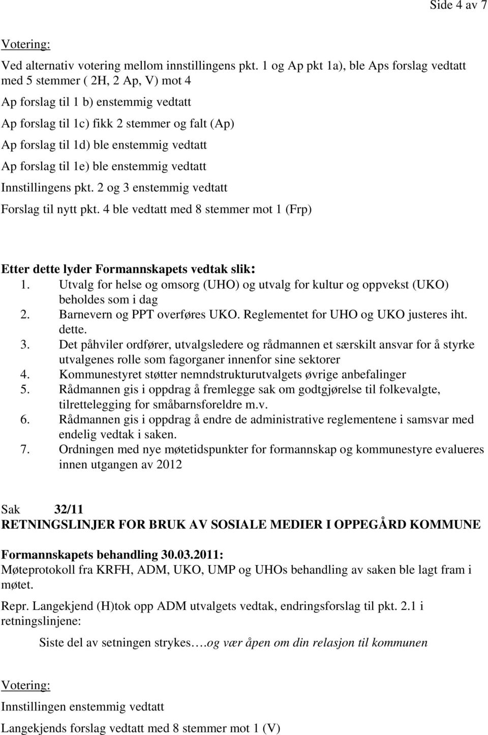 vedtatt Ap forslag til 1e) ble enstemmig vedtatt Innstillingens pkt. 2 og 3 enstemmig vedtatt Forslag til nytt pkt. 4 ble vedtatt med 8 stemmer mot 1 (Frp) 1.