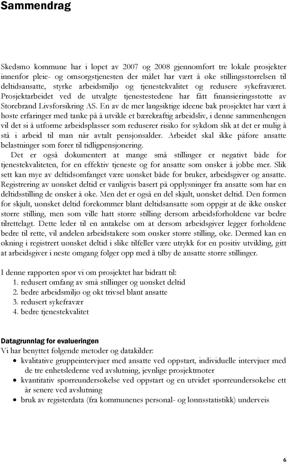 En av de mer langsiktige ideene bak prosjektet har vært å høste erfaringer med tanke på å utvikle et bærekraftig arbeidsliv, i denne sammenhengen vil det si å utforme arbeidsplasser som reduserer