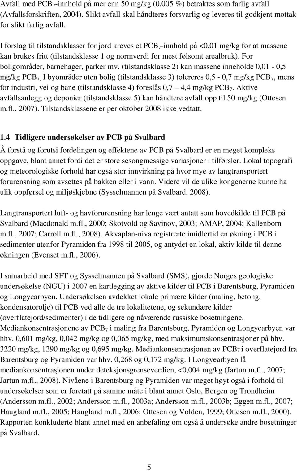 I forslag til tilstandsklasser for jord kreves et PCB 7 -innhold på <0,01 mg/kg for at massene kan brukes fritt (tilstandsklasse 1 og normverdi for mest følsomt arealbruk).