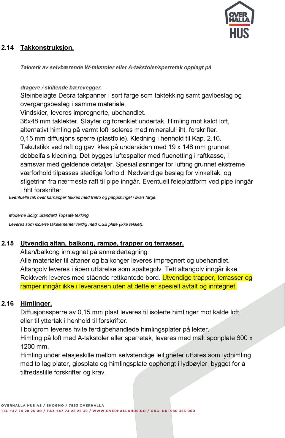 Sløyfer og forenklet undertak. Himling mot kaldt loft, alternativt himling på varmt loft isoleres med mineralull iht. forskrifter. 0,15 mm diffusjons sperre (plastfolie). Kledning i henhold til Kap.