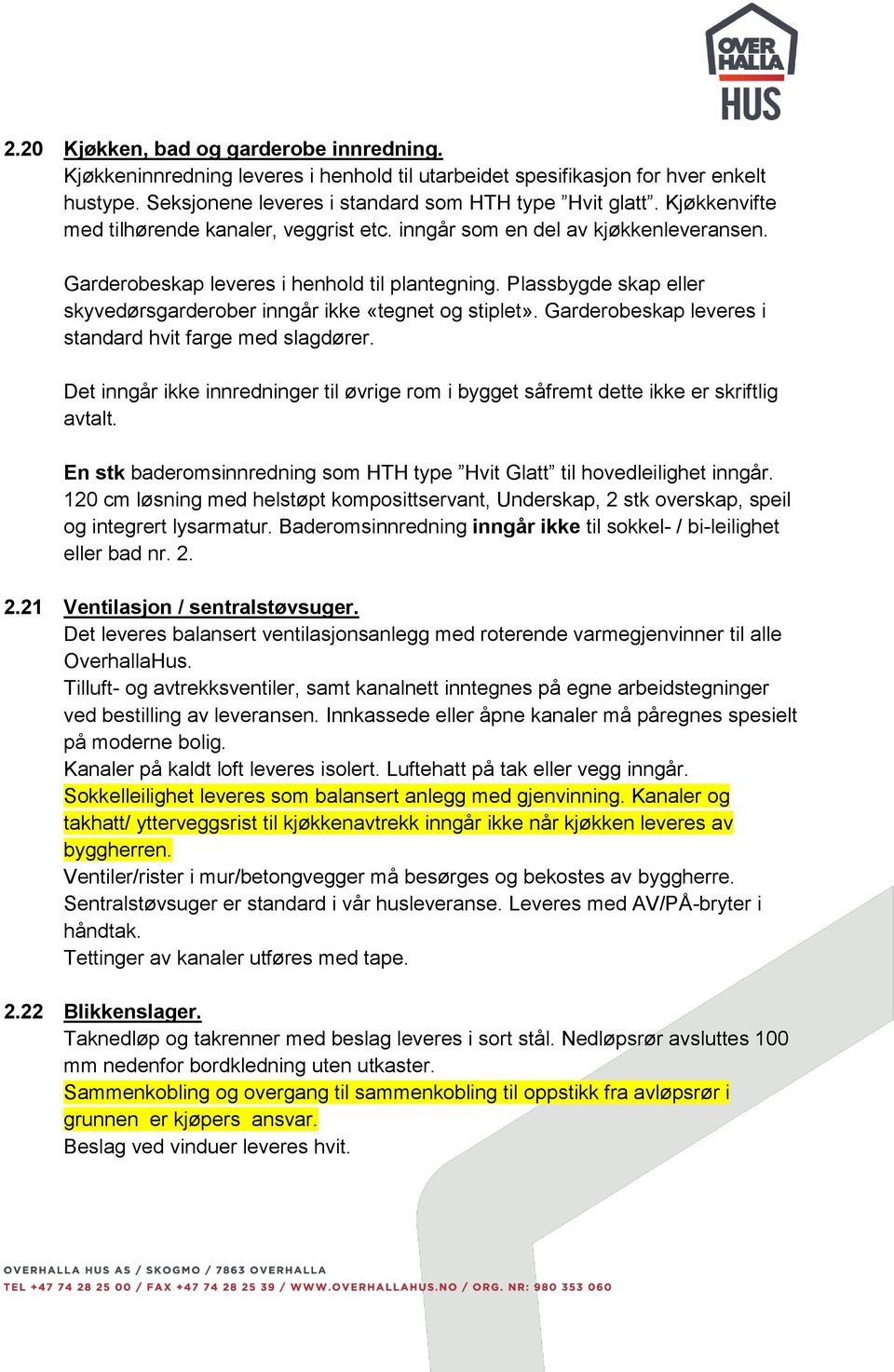 Plassbygde skap eller skyvedørsgarderober inngår ikke «tegnet og stiplet». Garderobeskap leveres i standard hvit farge med slagdører.