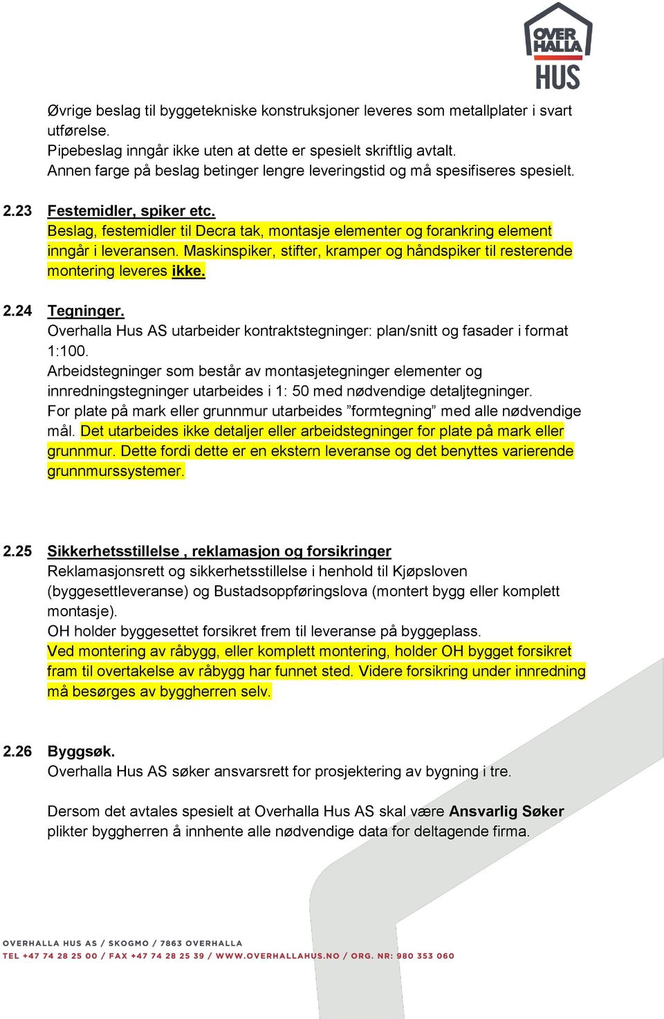 Beslag, festemidler til Decra tak, montasje elementer og forankring element inngår i leveransen. Maskinspiker, stifter, kramper og håndspiker til resterende montering leveres ikke. 2.24 Tegninger.