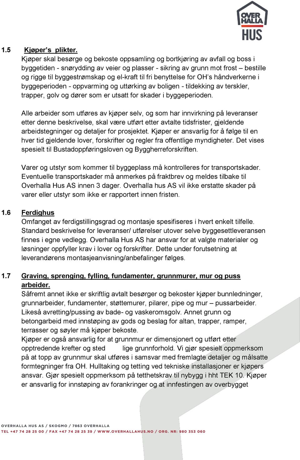 til fri benyttelse for OH s håndverkerne i byggeperioden - oppvarming og uttørking av boligen - tildekking av terskler, trapper, golv og dører som er utsatt for skader i byggeperioden.