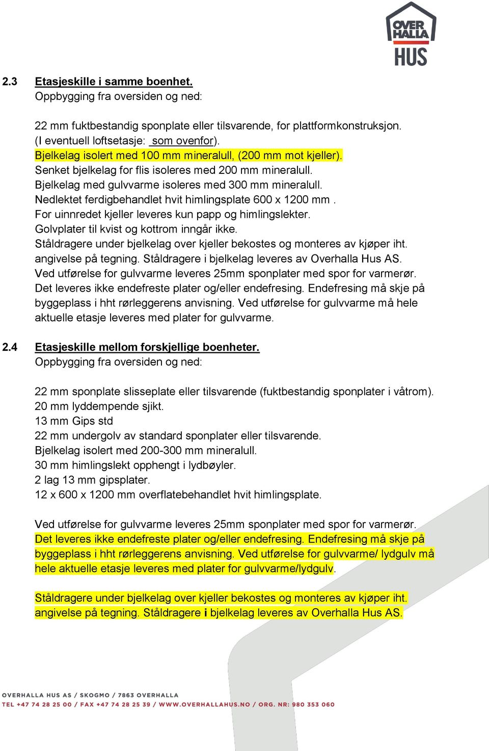 Nedlektet ferdigbehandlet hvit himlingsplate 600 x 1200 mm. For uinnredet kjeller leveres kun papp og himlingslekter. Golvplater til kvist og kottrom inngår ikke.