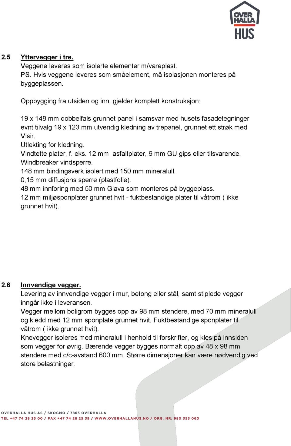 ett strøk med Visir. Utlekting for kledning. Vindtette plater, f. eks. 12 mm asfaltplater, 9 mm GU gips eller tilsvarende. Windbreaker vindsperre. 148 mm bindingsverk isolert med 150 mm mineralull.