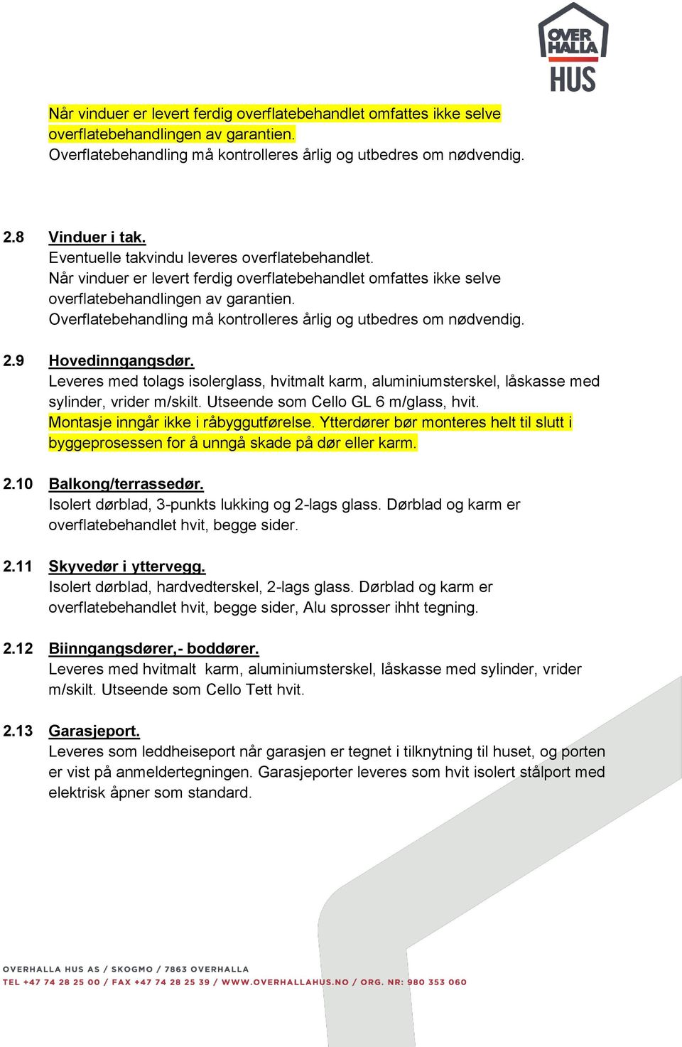 Overflatebehandling må kontrolleres årlig og utbedres om nødvendig. 2.9 Hovedinngangsdør. Leveres med tolags isolerglass, hvitmalt karm, aluminiumsterskel, låskasse med sylinder, vrider m/skilt.